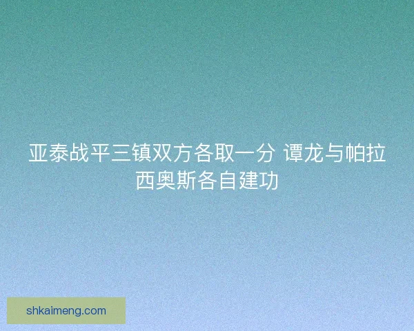 亚泰战平三镇双方各取一分 谭龙与帕拉西奥斯各自建功