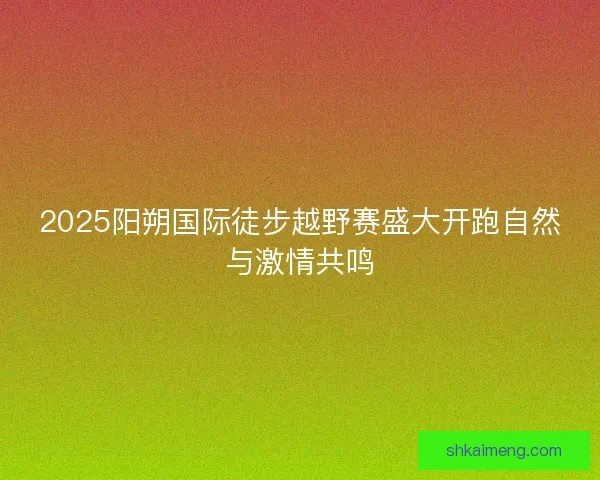 2025阳朔国际徒步越野赛盛大开跑自然与激情共鸣