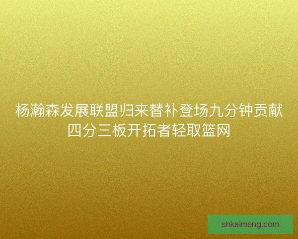 杨瀚森发展联盟归来替补登场九分钟贡献四分三板开拓者轻取篮网